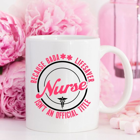 Funny Nurse Mug - Because Bada** Lifesaver Isn't